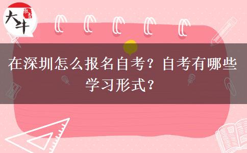 在深圳怎么报名自考？自考有哪些学习形式？