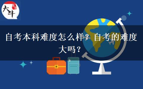 自考本科难度怎么样？自考的难度大吗？