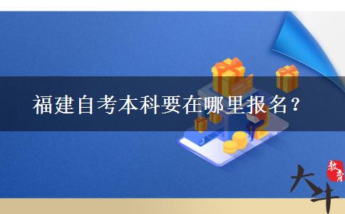 福建自考本科要在哪里报名？