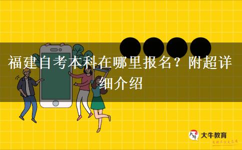 福建自考本科在哪里报名？附超详细介绍