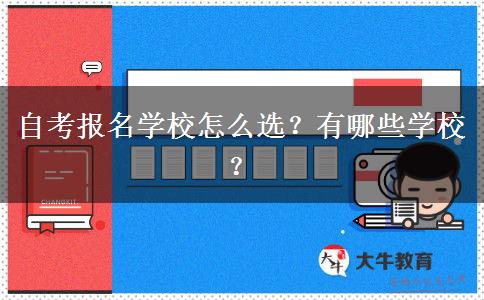 自考报名学校怎么选？有哪些学校？