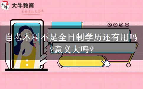 自考本科不是全日制学历还有用吗?意义大吗?