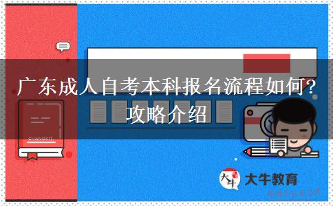 广东成人自考本科报名流程如何?攻略介绍