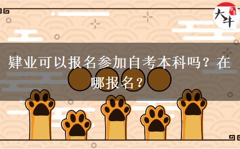 肄业可以报名参加自考本科吗？在哪报名？
