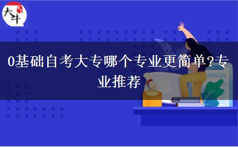 0基础自考大专哪个专业更简单?专业推荐