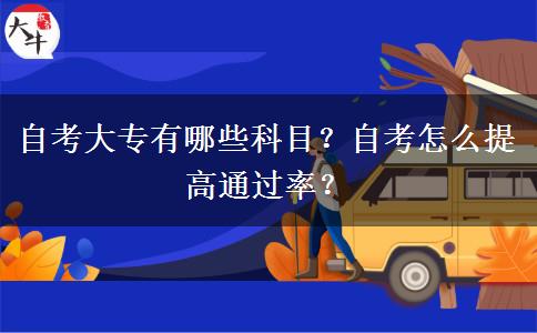 自考大专有哪些科目？自考怎么提高通过率？