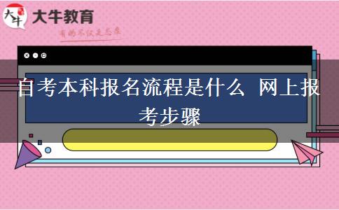 自考本科报名流程是什么 网上报考步骤