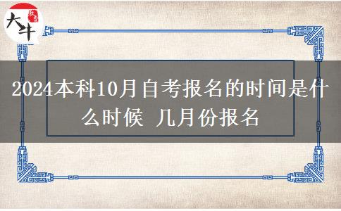 2024本科10月自考报名的时间是什么时候 几月份报名