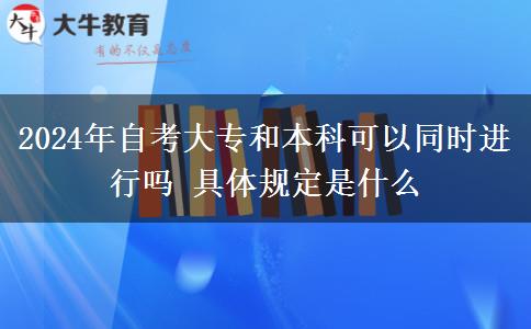 2024年自考大专和本科可以同时进行吗 具体规定是什么