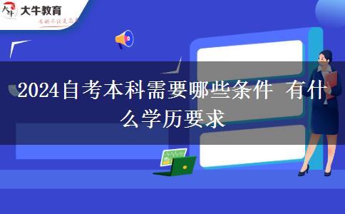 2024自考本科需要哪些条件 有什么学历要求