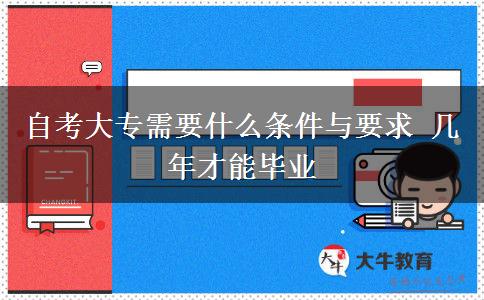 自考大专需要什么条件与要求 几年才能毕业