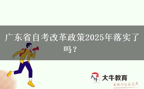 广东省自考改革政策2025年落实了吗？