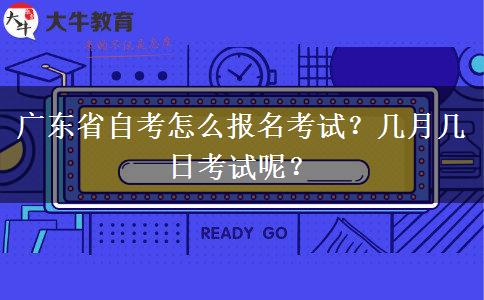 广东省自考怎么报名考试？几月几日考试呢？