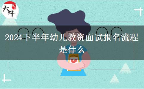 2024下半年幼儿教资面试报名流程是什么