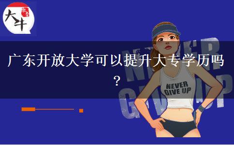 广东开放大学可以提升大专学历吗?