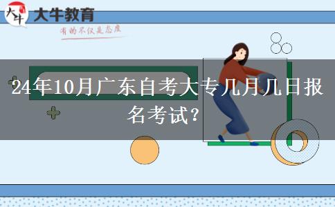 24年10月广东自考大专几月几日报名考试？