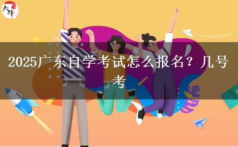 2025广东自学考试怎么报名？几号考