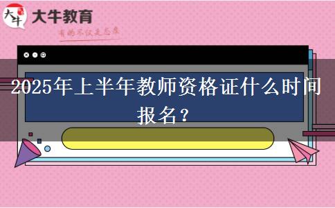 2025年上半年教师资格证什么时间报名？