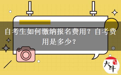 自考生如何缴纳报名费用？自考费用是多少？