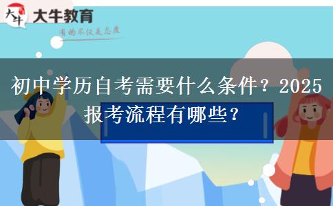 初中学历自考需要什么条件？2025报考流程有哪些？