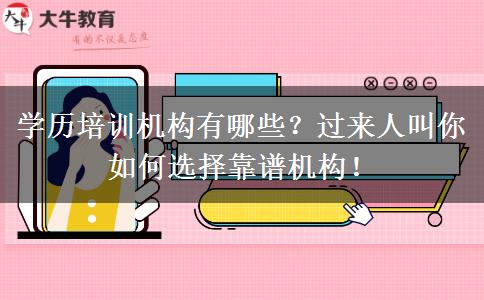 学历培训机构有哪些？过来人叫你如何选择靠谱机构！