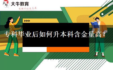 专科毕业后如何升本科含金量高？