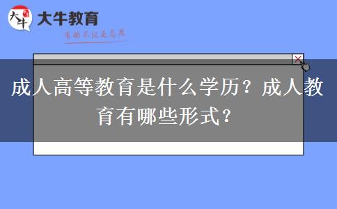 成人高等教育是什么学历？成人教育有哪些形式？