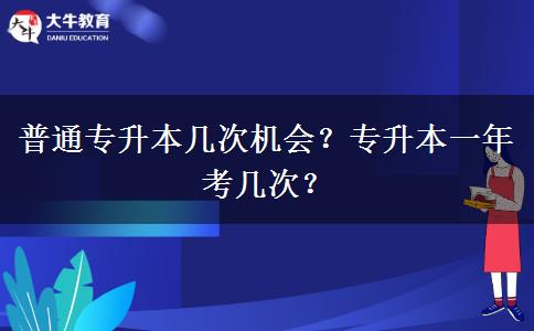 普通专升本几次机会？专升本一年考几次？