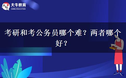 考研和考公务员哪个难？两者哪个好？