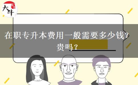 在职专升本费用一般需要多少钱？贵吗？