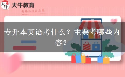 专升本英语考什么？主要考哪些内容？