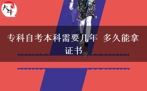 专科自考本科需要几年 多久能拿证书