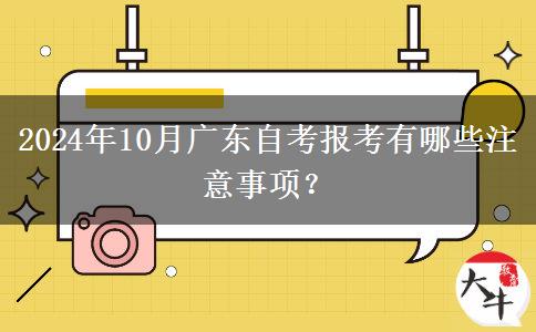 2024年10月广东自考报考有哪些注意事项？