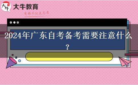 2024年广东自考备考需要注意什么？