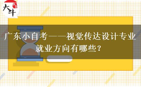 广东小自考——视觉传达设计专业就业方向有哪些？