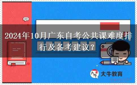 2024年10月广东自考公共课难度排行及备考建议？