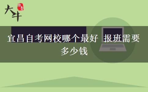 宜昌自考网校哪个最好 报班需要多少钱