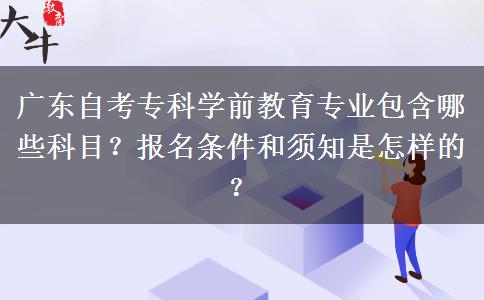 广东自考专科学前教育专业包含哪些科目？报名条件和须知是怎样的？