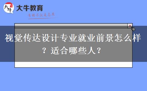 视觉传达设计专业就业前景怎么样？适合哪些人？