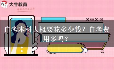自考本科大概要花多少钱？自考费用多吗？