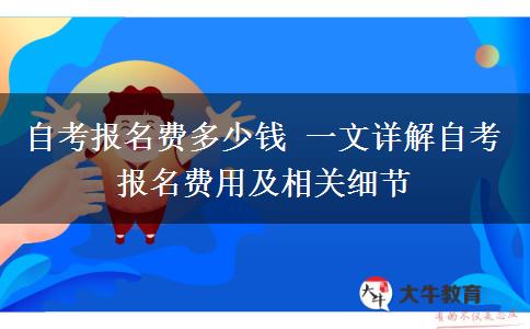 自考报名费多少钱 一文详解自考报名费用及相关细节