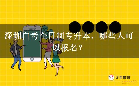 深圳自考全日制专升本，哪些人可以报名？