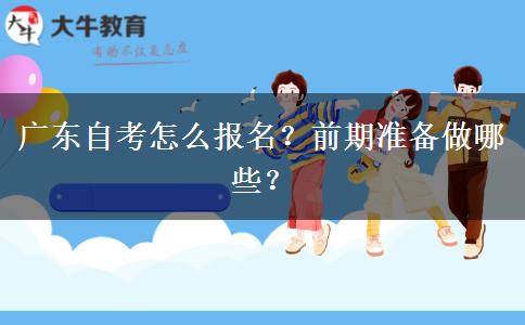 广东自考怎么报名？前期准备做哪些？
