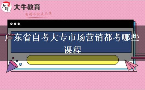 广东省自考大专市场营销都考哪些课程