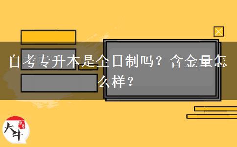 自考专升本是全日制吗？含金量怎么样？