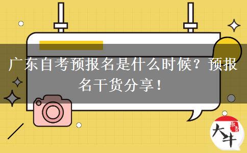 广东自考预报名是什么时候？预报名干货分享！
