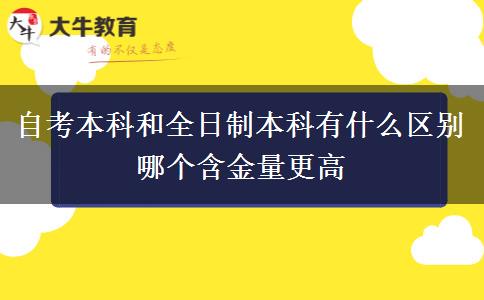 自考本科和全日制本科有什么区别 哪个含金量更高