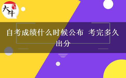 自考成绩什么时候公布 考完多久出分