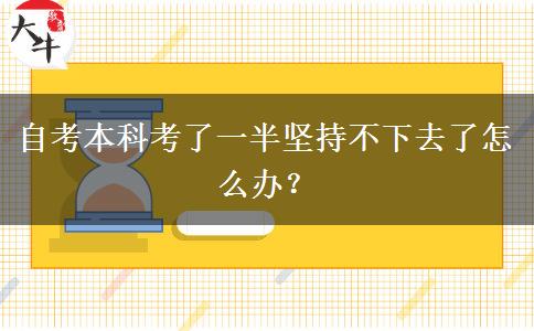 自考本科考了一半坚持不下去了怎么办？