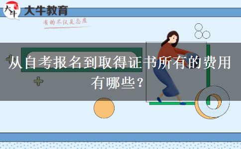 从自考报名到取得证书所有的费用有哪些？